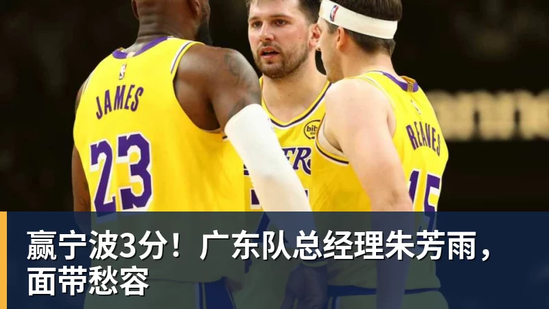 赢宁波3分！广东队总经理朱芳雨，面带愁容