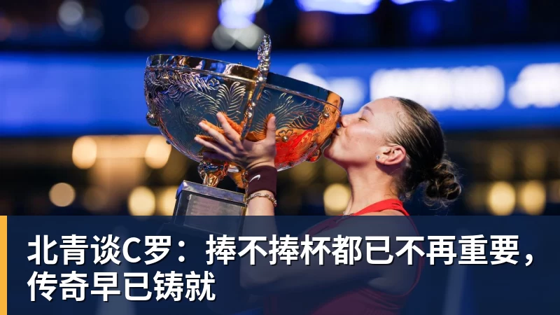 北青谈C罗：捧不捧杯都已不再重要，传奇早已铸就