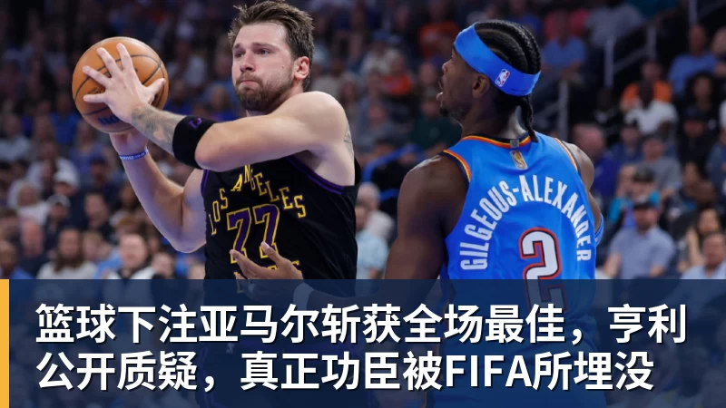 篮球下注亚马尔斩获全场最佳，亨利公开质疑，真正功臣被FIFA所埋没