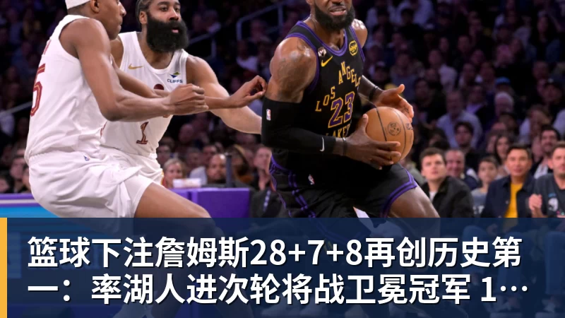 篮球下注詹姆斯28+7+8再创历史第一：率湖人进次轮将战卫冕冠军 188胜
