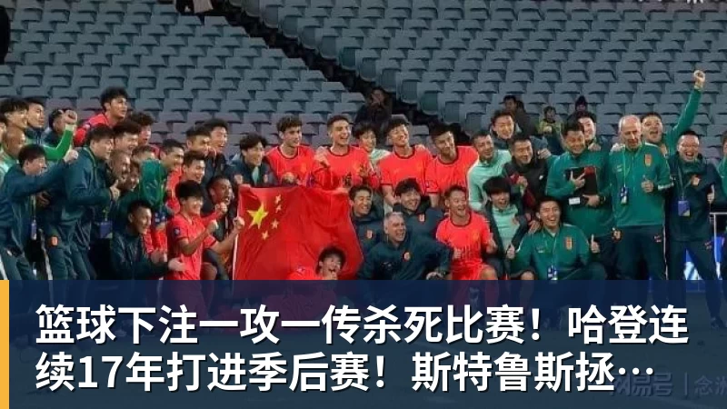 篮球下注一攻一传杀死比赛！哈登连续17年打进季后赛！斯特鲁斯拯救骑士！