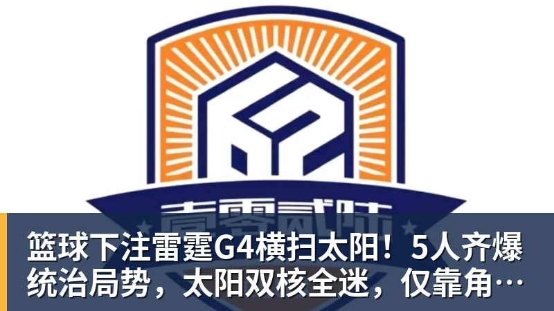 篮球下注雷霆G4横扫太阳！5人齐爆统治局势，太阳双核全迷，仅靠角色球员