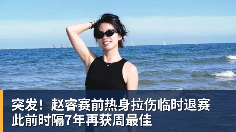 突发！赵睿赛前热身拉伤临时退赛 此前时隔7年再获周最佳