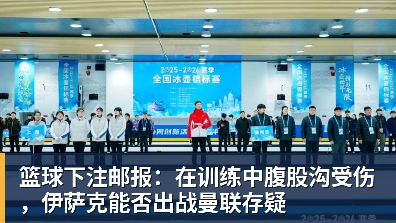 篮球下注邮报：在训练中腹股沟受伤，伊萨克能否出战曼联存疑