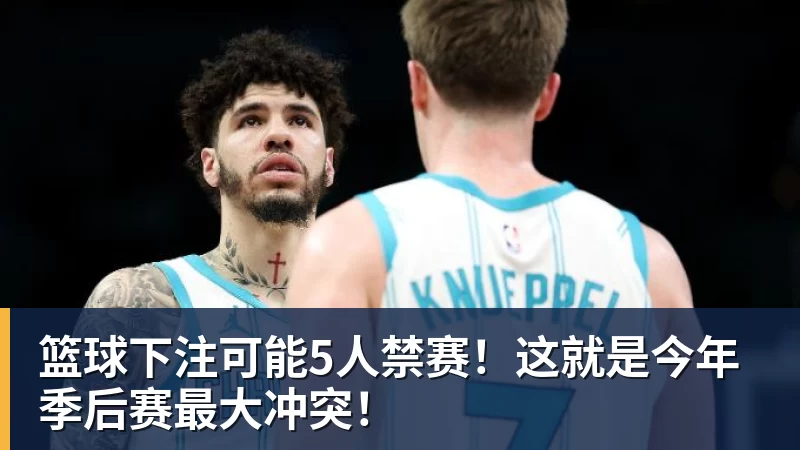篮球下注可能5人禁赛！这就是今年季后赛最大冲突！