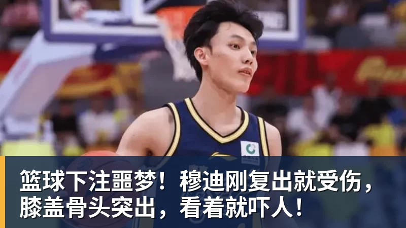篮球下注噩梦！穆迪刚复出就受伤，膝盖骨头突出，看着就吓人！