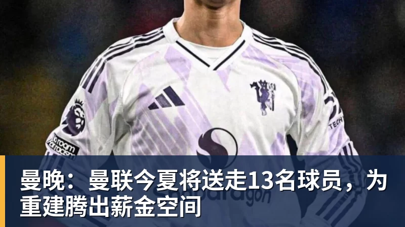 篮球下注曼晚：曼联今夏将送走13名球员，为重建腾出薪金空间
