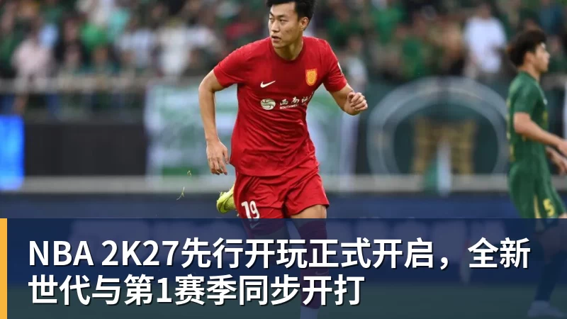 NBA 2K27先行开玩正式开启，全新世代与第1赛季同步开打