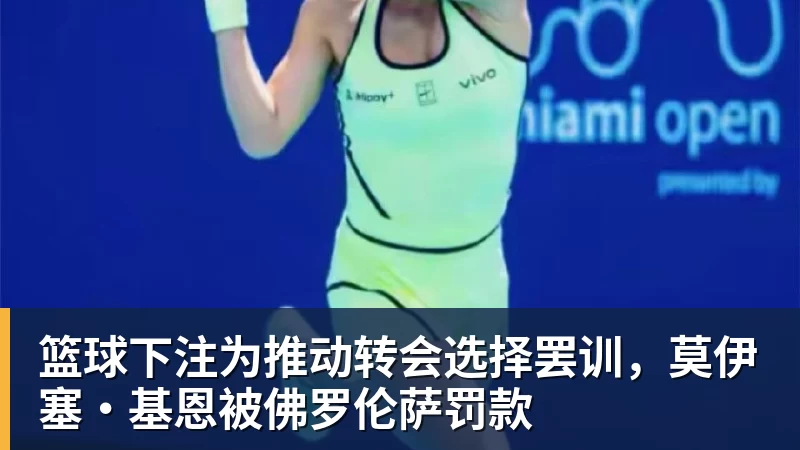 篮球下注为推动转会选择罢训，莫伊塞·基恩被佛罗伦萨罚款