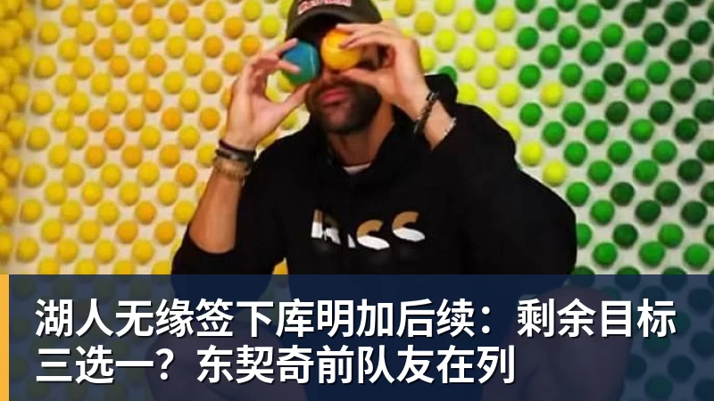 湖人无缘签下库明加后续：剩余目标三选一？东契奇前队友在列