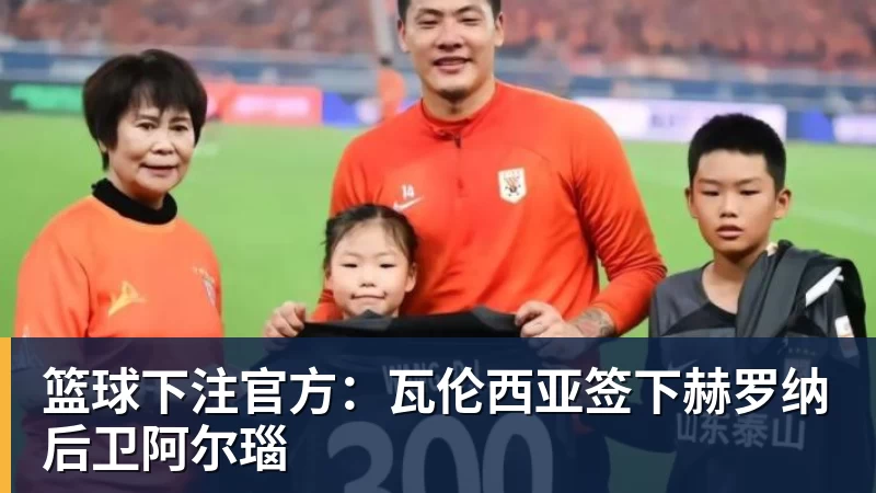 篮球下注官方：瓦伦西亚签下赫罗纳后卫阿尔瑙