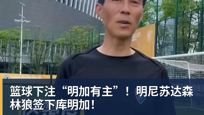 篮球下注“明加有主”！明尼苏达森林狼签下库明加！
