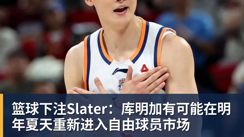 篮球下注Slater：库明加有可能在明年夏天重新进入自由球员市场