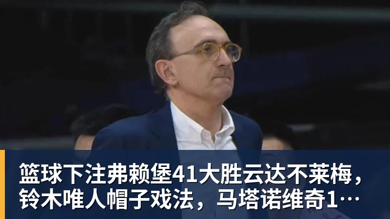 篮球下注弗赖堡41大胜云达不莱梅,铃木唯人帽子戏法,马塔诺维奇1射1传