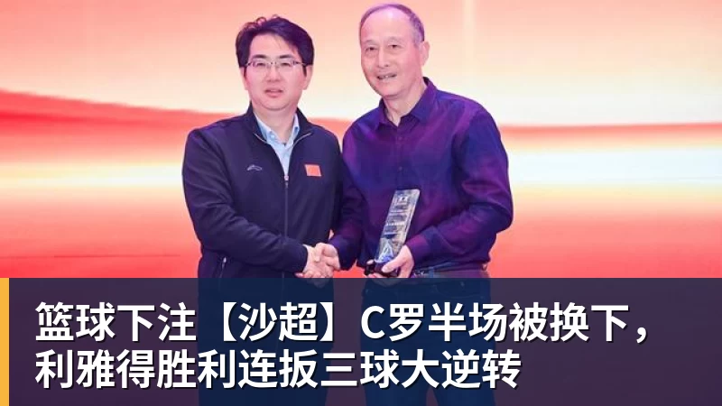 篮球下注【沙超】C罗半场被换下，利雅得胜利连扳三球大逆转
