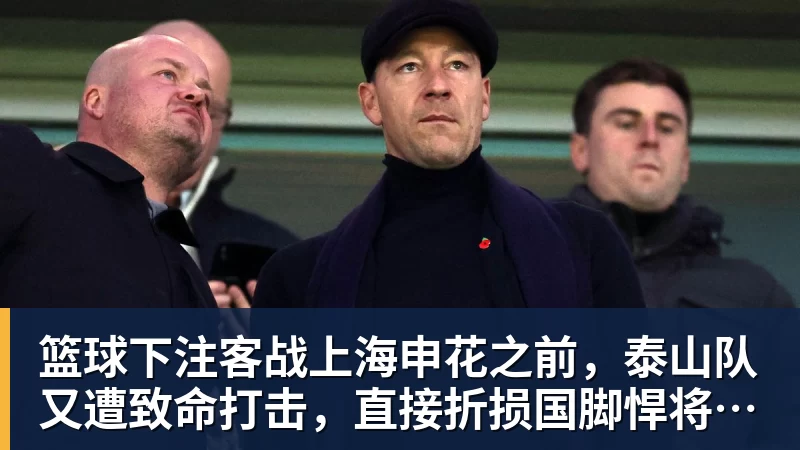 篮球下注客战上海申花之前，泰山队又遭致命打击，直接折损国脚悍将，胜率大降
