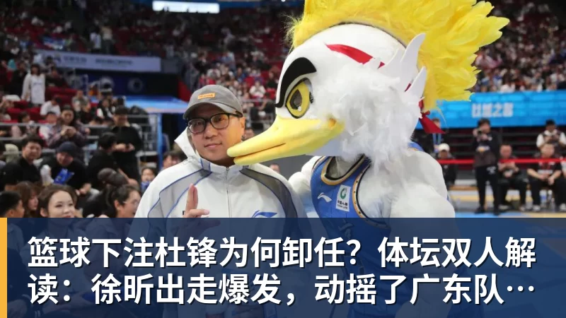 篮球下注杜锋为何卸任？体坛双人解读：徐昕出走爆发，动摇了广东队内信任