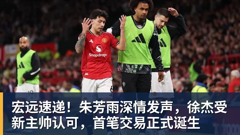 宏远速递！朱芳雨深情发声，徐杰受新主帅认可，首笔交易正式诞生