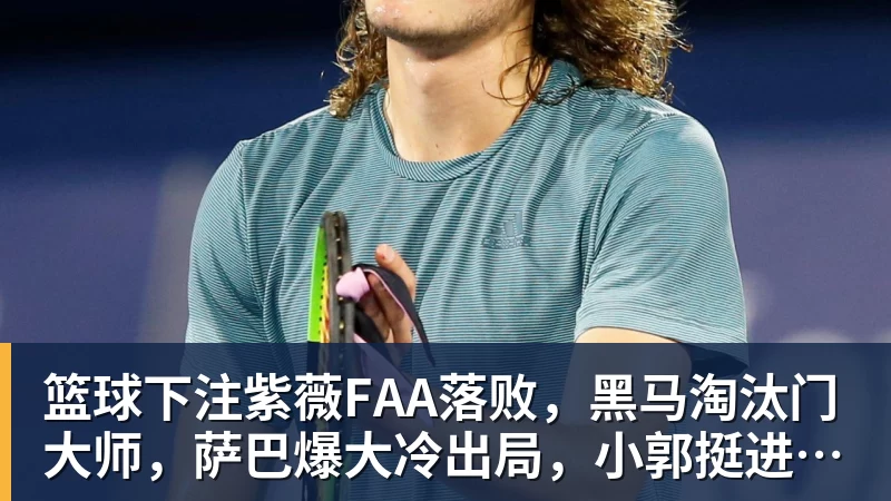 篮球下注紫薇FAA落败，黑马淘汰门大师，萨巴爆大冷出局，小郭挺进八强