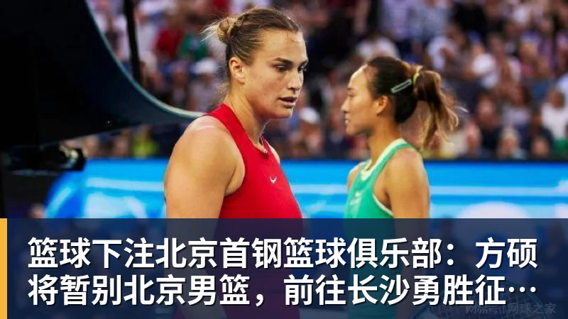 篮球下注北京首钢篮球俱乐部：方硕将暂别北京男篮，前往长沙勇胜征战NBL联赛