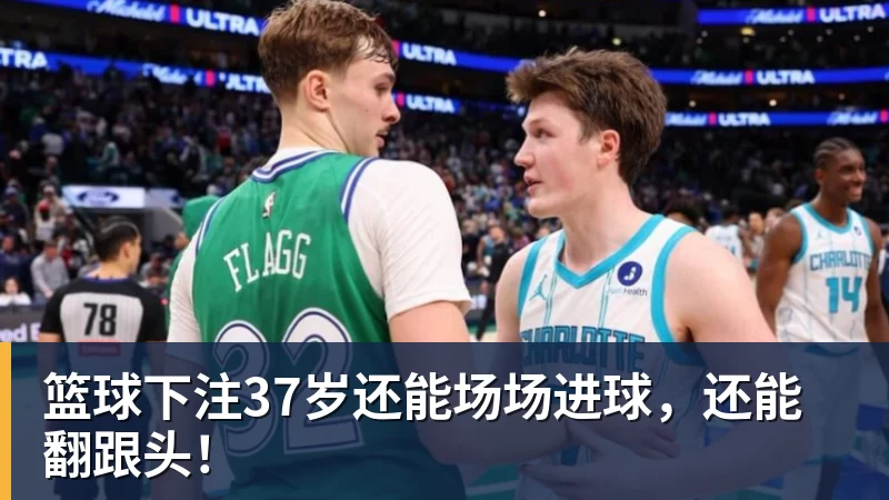 篮球下注37岁还能场场进球，还能翻跟头！