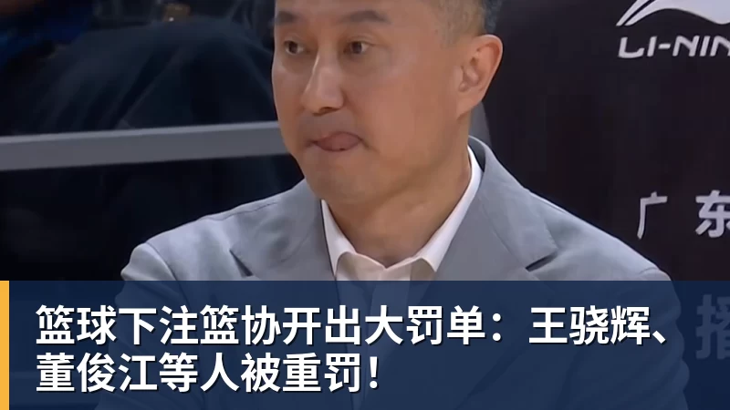 篮球下注篮协开出大罚单：王骁辉、董俊江等人被重罚！