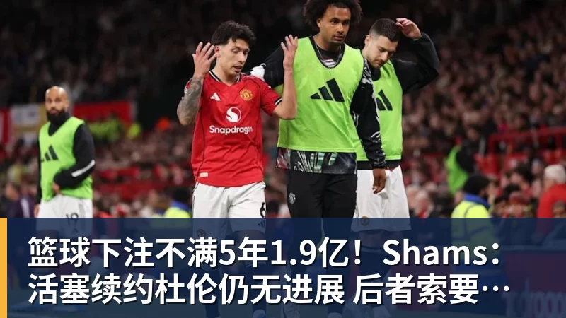 篮球下注不满5年1.9亿！Shams：活塞续约杜伦仍无进展 后者索要超2亿合同