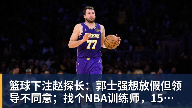 篮球下注赵探长：郭士强想放假但领导不同意；找个NBA训练师，15分钟就气走了
