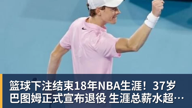篮球下注结束18年NBA生涯！37岁巴图姆正式宣布退役 生涯总薪水超2亿美元