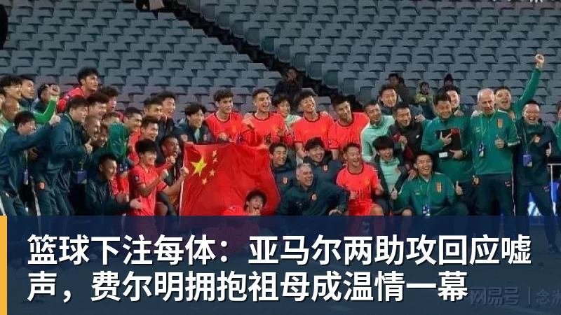 篮球下注每体：亚马尔两助攻回应嘘声，费尔明拥抱祖母成温情一幕