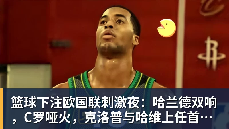 篮球下注欧国联刺激夜：哈兰德双响，C罗哑火，克洛普与哈维上任首秀握手言和