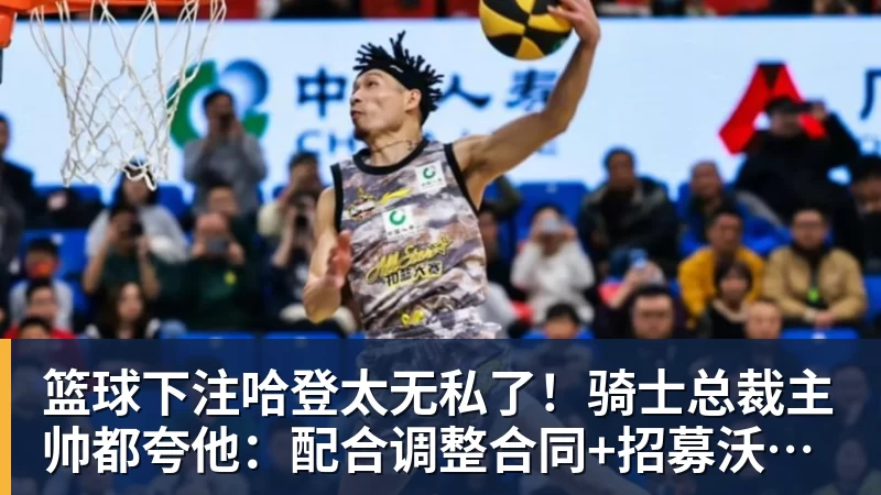 篮球下注哈登太无私了！骑士总裁主帅都夸他：配合调整合同+招募沃特森