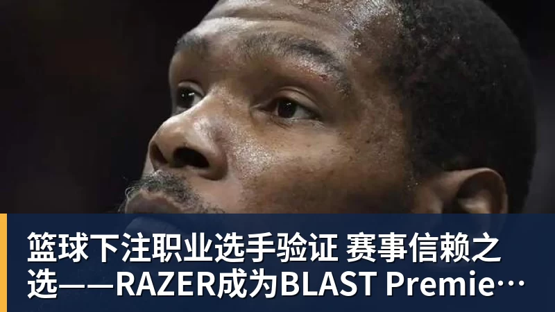 篮球下注职业选手验证  赛事信赖之选——RAZER成为BLAST Premier官方耳机合作伙伴