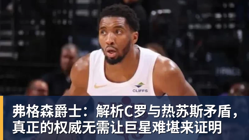 弗格森爵士：解析C罗与热苏斯矛盾，真正的权威无需让巨星难堪来证明