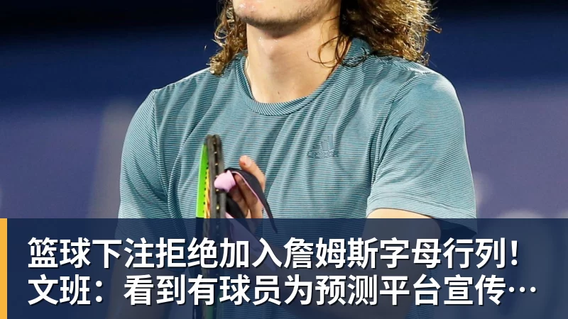 篮球下注拒绝加入詹姆斯字母行列！文班：看到有球员为预测平台宣传很可悲