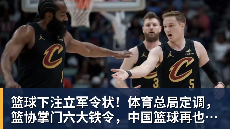 篮球下注立军令状！体育总局定调，篮协掌门六大铁令，中国篮球再也输不起