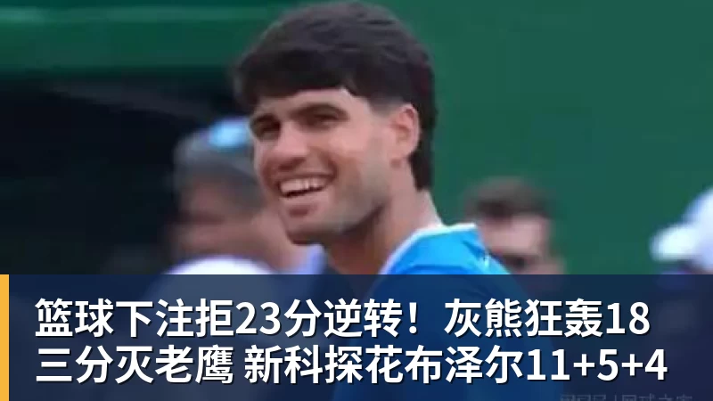 篮球下注拒23分逆转！灰熊狂轰18三分灭老鹰 新科探花布泽尔11+5+4