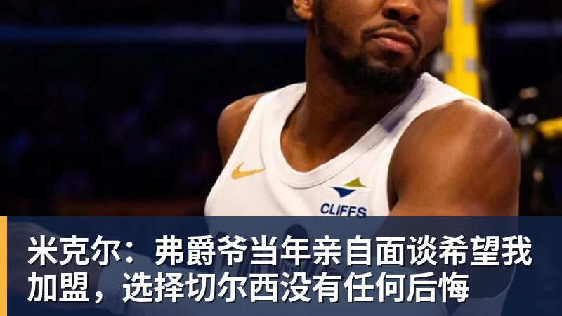 米克尔：弗爵爷当年亲自面谈希望我加盟，选择切尔西没有任何后悔