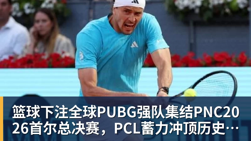 篮球下注全球PUBG强队集结PNC2026首尔总决赛，PCL蓄力冲顶历史佳绩