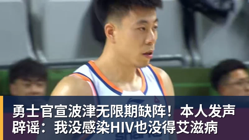 勇士官宣波津无限期缺阵!本人发声辟谣:我没感染HIV也没得艾滋病