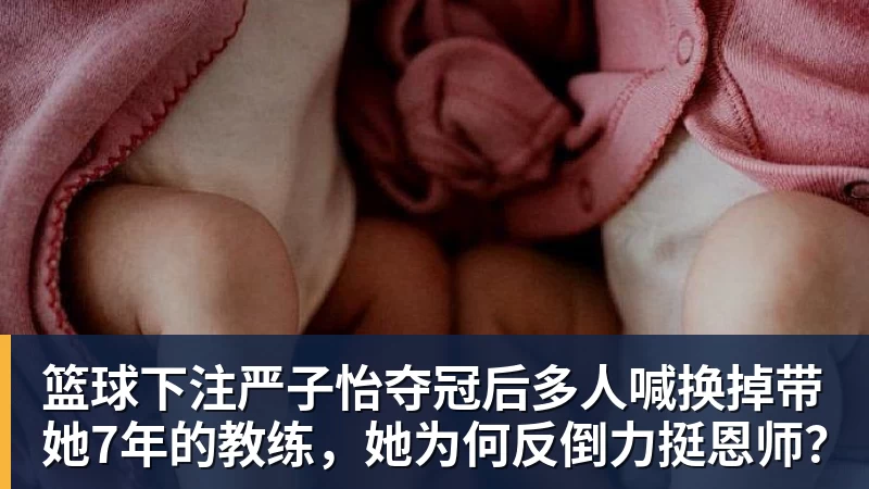 篮球下注严子怡夺冠后多人喊换掉带她7年的教练,她为何反倒力挺恩师?