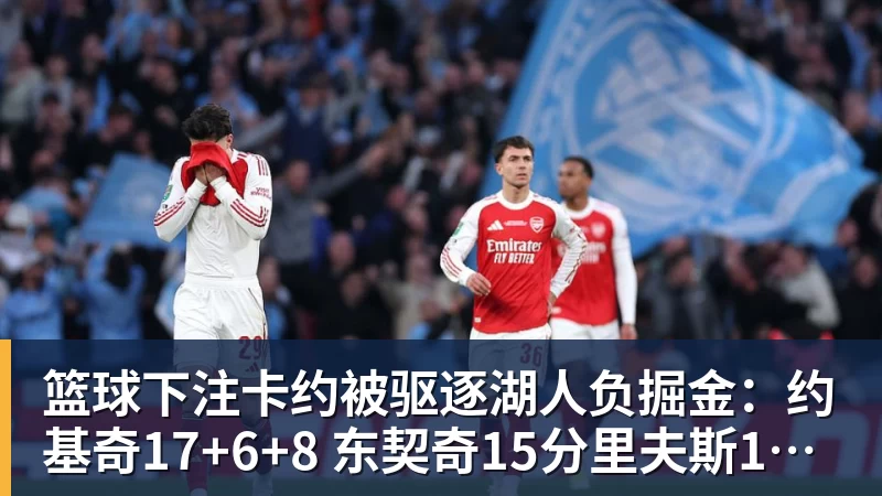 篮球下注卡约被驱逐湖人负掘金:约基奇17+6+8 东契奇15分里夫斯19分