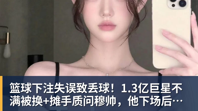 篮球下注失误致丢球！1.3亿巨星不满被换+摊手质问穆帅，他下场后皇马大逆转