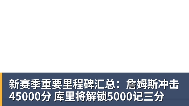 新赛季重要里程碑汇总：詹姆斯冲击45000分 库里将解锁5000记三分