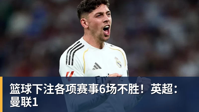 篮球下注各项赛事6场不胜！英超：曼联1