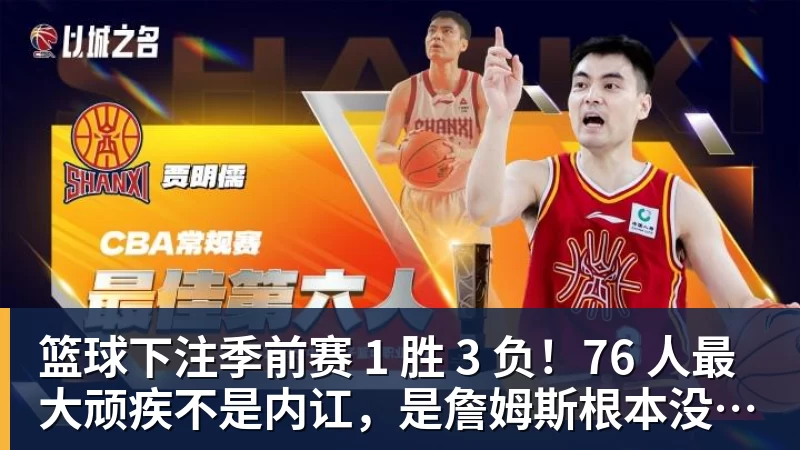 篮球下注季前赛 1 胜 3 负！76 人最大顽疾不是内讧，是詹姆斯根本没发力