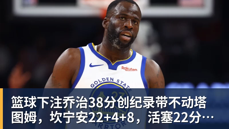 篮球下注乔治38分创纪录带不动塔图姆，坎宁安22+4+8，活塞22分逆转绿军