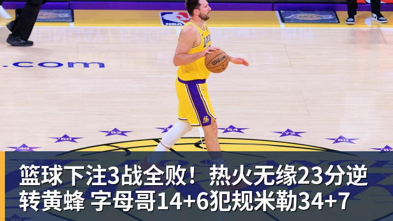 篮球下注3战全败！热火无缘23分逆转黄蜂 字母哥14+6犯规米勒34+7